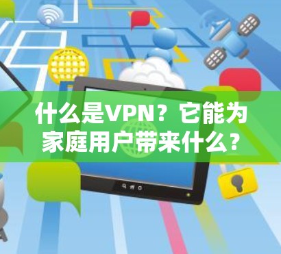 什么是VPN？它能为家庭用户带来什么？