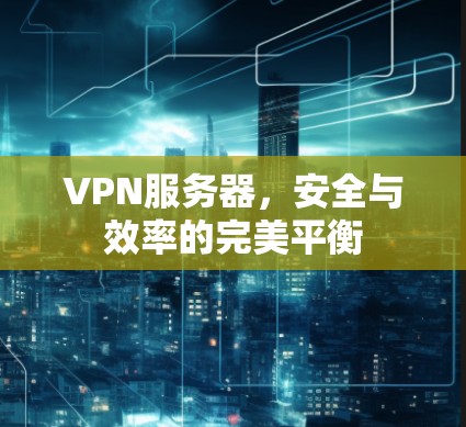 VPN服务器，安全与效率的完美平衡