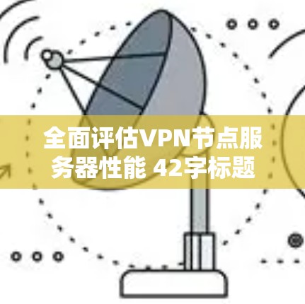 全面评估VPN节点服务器性能 42字标题