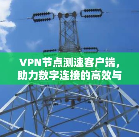 VPN节点测速客户端，助力数字连接的高效与安全