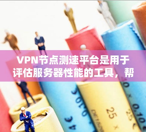VPN节点测速平台是用于评估服务器性能的工具，帮助用户选择合适VPN服务。全球服务器测试则模拟不同网络环境，评估服务器在国内外的响应速度和性能。以下是系统性、清晰的总结