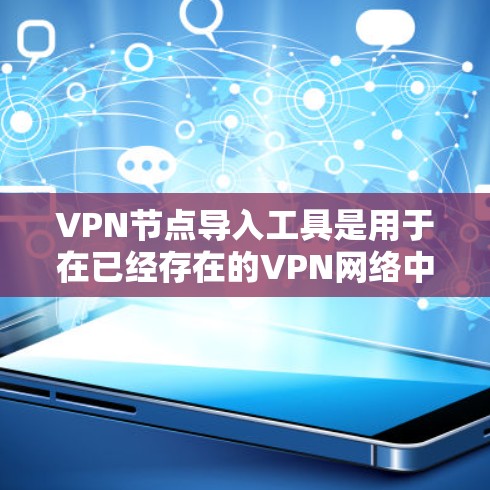 VPN节点导入工具是用于在已经存在的VPN网络中导入新的VPN节点的工具。以下是几种常见的VPN节点导入工具及其特点