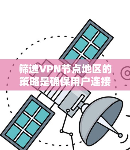 筛选VPN节点地区的策略是确保用户连接的是合法、安全的网络环境。以下是逐步的策略建议