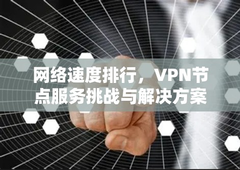 网络速度排行，VPN节点服务挑战与解决方案