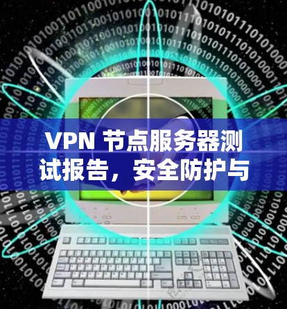 VPN 节点服务器测试报告，安全防护与性能优化