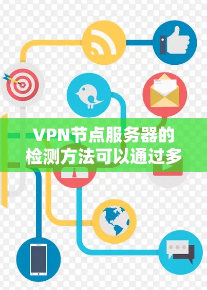 VPN节点服务器的检测方法可以通过多种方式实现。以下是一些常用的方法和步骤