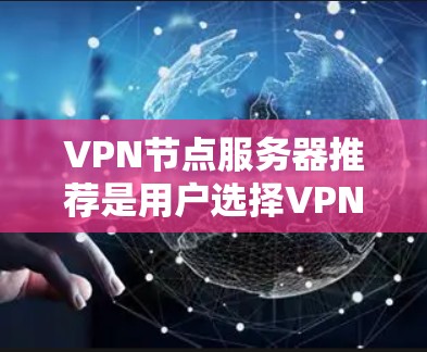 VPN节点服务器推荐是用户选择VPN服务时的重要考虑因素，可以根据自己的需求、背景和预算选择合适的服务器类型。以下是对VPN节点服务器的详细分类和推荐