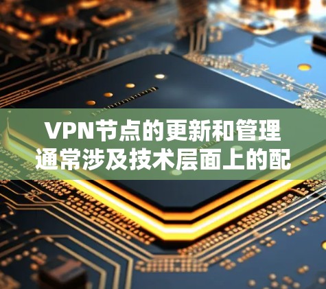 VPN节点的更新和管理通常涉及技术层面上的配置,具体操作可能会因VPN管理软件和平台而有所不同。以下是一些通用的步骤和注意事项,帮助您更新VPN节点 VPN节点的更新和管理通常涉及技术层面上的配置,具体操作可能会因VPN管理软件和平台而有所不同。以下是一些通用的步骤和注意事项,帮助您更新VPN节点