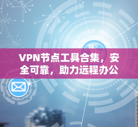 VPN节点工具合集，安全可靠，助力远程办公