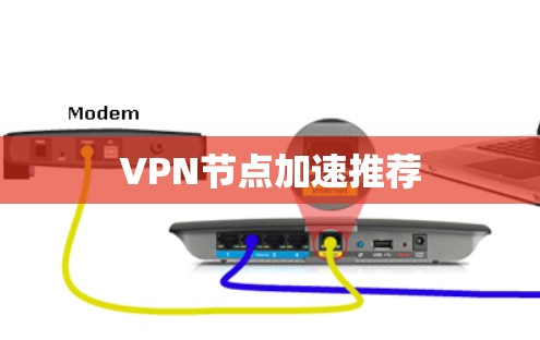 VPN节点加速推荐 VPN节点加速推荐