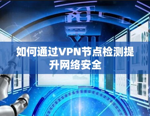 如何通过VPN节点检测提升网络安全 如何通过VPN节点检测提升网络安全