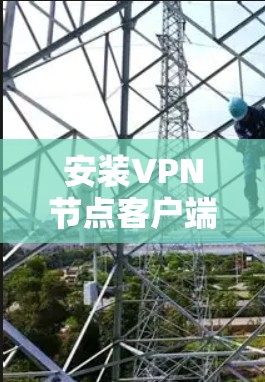 安装VPN节点客户端是一个相对简单的过程,但需要仔细操作以确保安全性和正确性。以下是一个详细的步骤指南 安装VPN节点客户端是一个相对简单的过程,但需要仔细操作以确保安全性和正确性。以下是一个详细的步骤指南