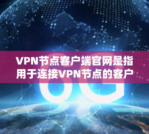 VPN节点客户端官网是指用于连接VPN节点的客户端,这些节点通常用于连接不同的VPN服务。以下是几种常见的VPN节点客户端官网 VPN节点客户端官网是指用于连接VPN节点的客户端,这些节点通常用于连接不同的VPN服务。以下是几种常见的VPN节点客户端官网