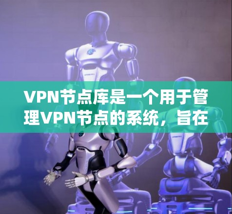 VPN节点库是一个用于管理VPN节点的系统,旨在保护用户和机构的安全。以下是对该系统的详细总结 VPN节点库是一个用于管理VPN节点的系统,旨在保护用户和机构的安全。以下是对该系统的详细总结