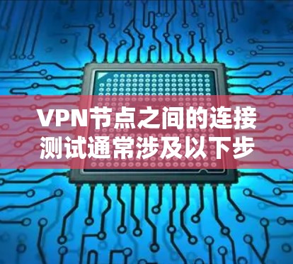 VPN节点之间的连接测试通常涉及以下步骤和考虑因素 VPN节点之间的连接测试通常涉及以下步骤和考虑因素