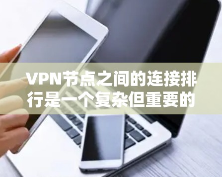 VPN节点之间的连接排行是一个复杂但重要的问题,涉及多个因素和标准。以下是一步步的解决方案 VPN节点之间的连接排行是一个复杂但重要的问题,涉及多个因素和标准。以下是一步步的解决方案