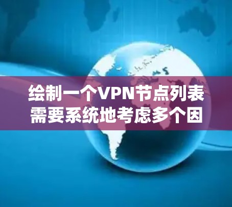 绘制一个VPN节点列表需要系统地考虑多个因素,确保每个节点独立且安全地连接起来。以下是详细的步骤和建议 绘制一个VPN节点列表需要系统地考虑多个因素,确保每个节点独立且安全地连接起来。以下是详细的步骤和建议
