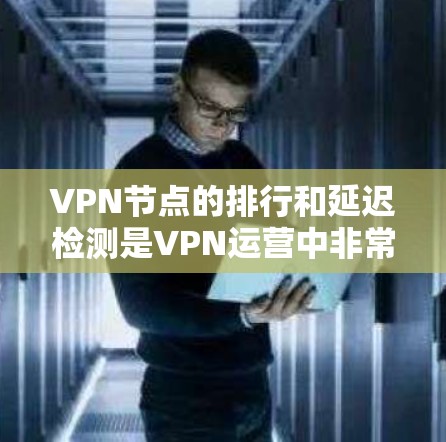 VPN节点的排行和延迟检测是VPN运营中非常重要的环节,以下是详细的分析和总结 VPN节点的排行和延迟检测是VPN运营中非常重要的环节,以下是详细的分析和总结