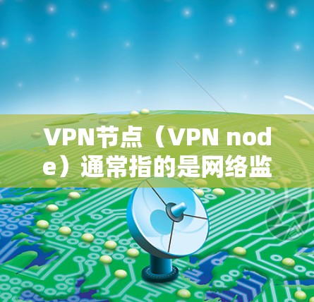 VPN节点(VPN node)通常指的是网络监控中心或访问控制中心,用于管理网络中的访问控制,防止未经授权的访问。批量测试这些节点可以用于自动化测试、监控和管理,以确保网络的安全性和稳定性 VPN节点(VPN node)通常指的是网络监控中心或访问控制中心,用于管理网络中的访问控制,防止未经授权的访问。批量测试这些节点可以用于自动化测试、监控和管理,以确保网络的安全性和稳定性