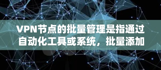 VPN节点的批量管理是指通过自动化工具或系统,批量添加、删除或修改多个VPN节点,以提高管理效率和安全性。以下是VPN节点批量管理的主要功能和步骤 VPN节点的批量管理是指通过自动化工具或系统,批量添加、删除或修改多个VPN节点,以提高管理效率和安全性。以下是VPN节点批量管理的主要功能和步骤