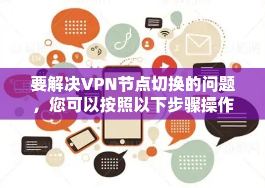 要解决VPN节点切换的问题,您可以按照以下步骤操作 要解决VPN节点切换的问题,您可以按照以下步骤操作