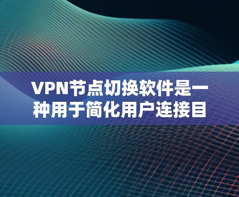 VPN节点切换软件是一种用于简化用户连接目标服务器的工具,帮助用户通过客户端自动切换到目标服务器,从而减少手动配置的负担。以下是详细解释 VPN节点切换软件是一种用于简化用户连接目标服务器的工具,帮助用户通过客户端自动切换到目标服务器,从而减少手动配置的负担。以下是详细解释