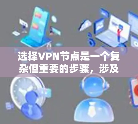 选择VPN节点是一个复杂但重要的步骤,涉及多个因素和要求。以下是一步步的总结和建议 选择VPN节点是一个复杂但重要的步骤,涉及多个因素和要求。以下是一步步的总结和建议
