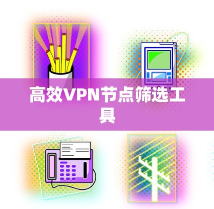 高效VPN节点筛选工具 高效VPN节点筛选工具