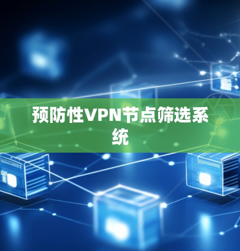 预防性VPN节点筛选系统 预防性VPN节点筛选系统