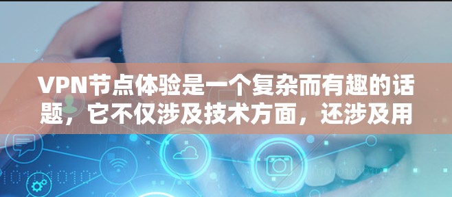 VPN节点体验是一个复杂而有趣的话题，它不仅涉及技术方面，还涉及用户对网络环境的感知和信任。以下是对VPN节点体验的详细分析