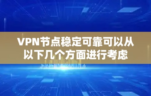 VPN节点稳定可靠可以从以下几个方面进行考虑