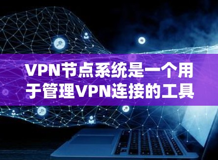 VPN节点系统是一个用于管理VPN连接的工具，旨在保护用户的数据和网络安全。以下是关于VPN节点系统的一些关键信息