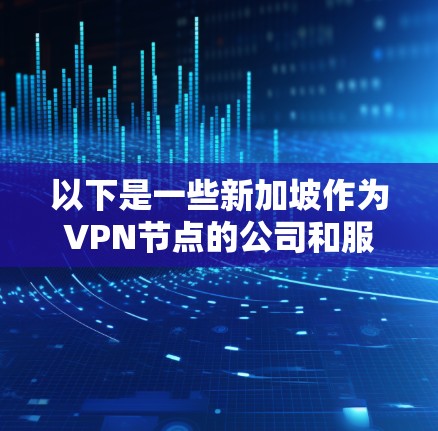 以下是一些新加坡作为VPN节点的公司和服务
