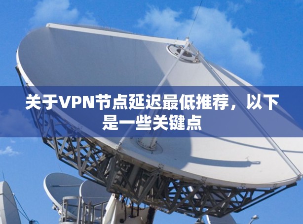 关于VPN节点延迟最低推荐，以下是一些关键点