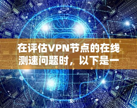 在评估VPN节点的在线测速问题时,以下是一个清晰的总结和解决方案 在评估VPN节点的在线测速问题时,以下是一个清晰的总结和解决方案