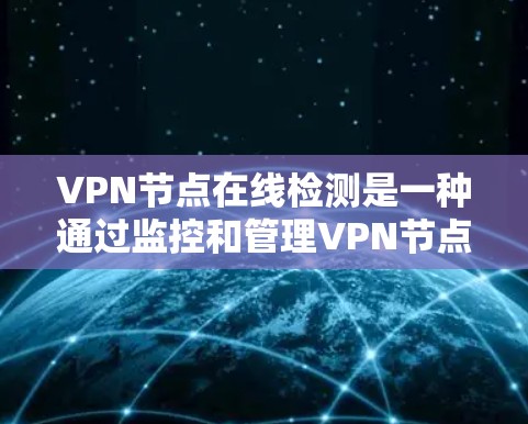 VPN节点在线检测是一种通过监控和管理VPN节点的网络行为，以确保其安全访问外部资源或服务的实时措施。以下是具体的步骤说明