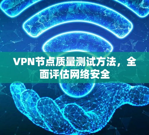 VPN节点质量测试方法，全面评估网络安全