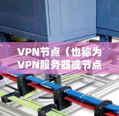 VPN节点（也称为VPN服务器或节点）是指通过VPN技术连接到目标服务器的过程。这些节点是用于加密数据传输的，确保数据的安全性和隐私。智能排序工具通常用于管理VPN节点，以优化配置和提升网络性能