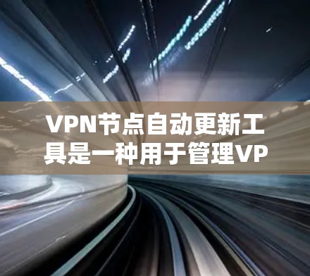 VPN节点自动更新工具是一种用于管理VPN节点的软件，旨在自动检测、配置和更新这些设备的软件和配置，以确保其安全性和稳定性。以下是关于这类工具的详细信息