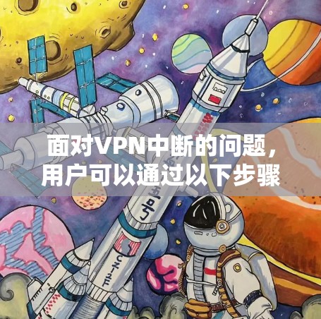 面对VPN中断的问题，用户可以通过以下步骤排查和解决问题