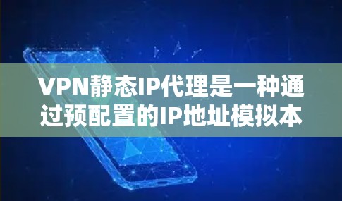 VPN静态IP代理是一种通过预配置的IP地址模拟本地IP地址来增强VPN服务的安全性和可信度的一种技术。以下是关于VPN静态IP代理的详细解释