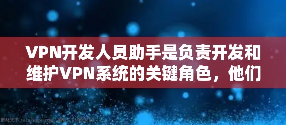 VPN开发人员助手是负责开发和维护VPN系统的关键角色，他们在确保用户数据安全、隐私保护和系统稳定性方面发挥重要作用。以下是对VPN开发人员助手的详细总结