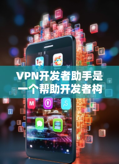 VPN开发者助手是一个帮助开发者构建一个可靠、安全且功能完善的VPN服务的工具。以下是一个逐步的解决方案，涵盖VPN开发中的核心功能和安全措施