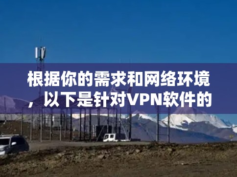 根据你的需求和网络环境，以下是针对VPN软件的建议