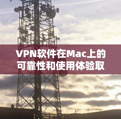 VPN软件在Mac上的可靠性和使用体验取决于多种因素，包括软件的稳定性、安全性、配置是否正确以及用户对隐私保护的重视程度。以下是一些步骤和建议，帮助您在Mac上使用可靠的VPN软件