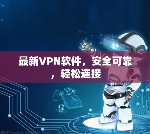 最新VPN软件，安全可靠，轻松连接