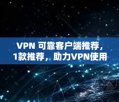 VPN 可靠客户端推荐，1款推荐，助力VPN使用
