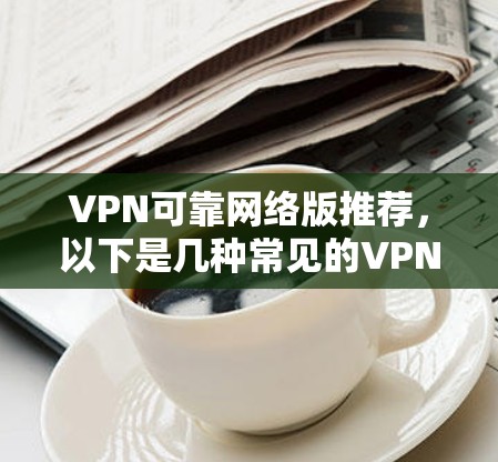 VPN可靠网络版推荐，以下是几种常见的VPN网络版本及其特点