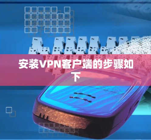 安装VPN客户端的步骤如下