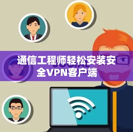通信工程师轻松安装安全VPN客户端